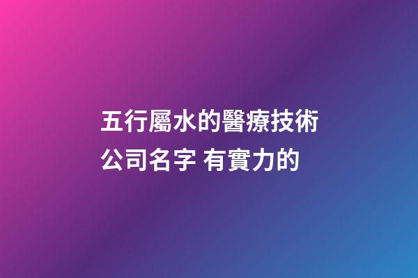 五行屬水的醫療技術公司名字 有實力的-第1張-公司起名-玄機派